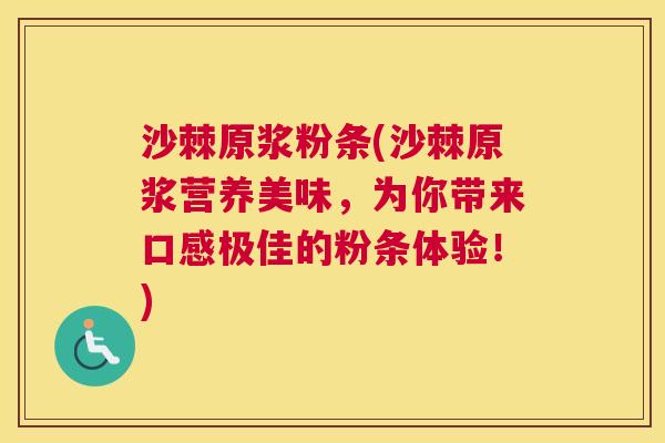 沙棘原浆粉条(沙棘原浆营养美味，为你带来口感极佳的粉条体验！)
