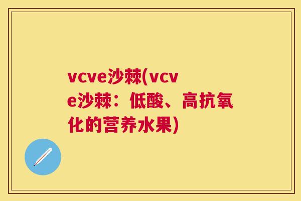 vcve沙棘(vcve沙棘：低酸、高抗氧化的营养水果)
