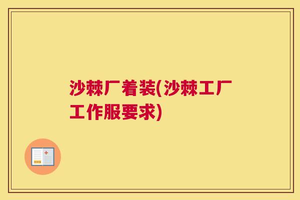 沙棘厂着装(沙棘工厂工作服要求)