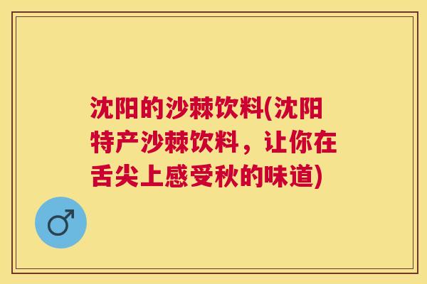 沈阳的沙棘饮料(沈阳特产沙棘饮料,让你在舌尖上感受秋的味道)