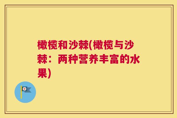 橄榄和沙棘(橄榄与沙棘：两种营养丰富的水果)