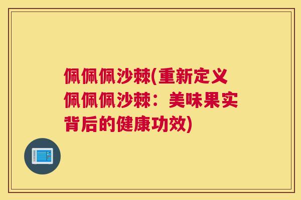 佩佩佩沙棘(重新定义佩佩佩沙棘：美味果实背后的健康功效)
