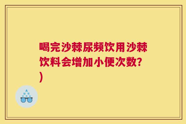 喝完沙棘尿频饮用沙棘饮料会增加小便次数？)