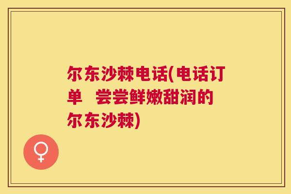 尔东沙棘电话(电话订单  尝尝鲜嫩甜润的尔东沙棘)