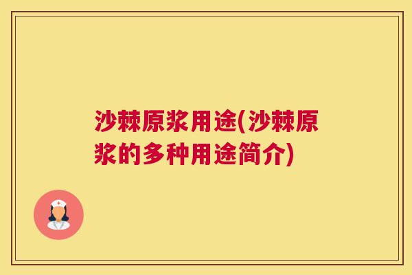 沙棘原浆用途(沙棘原浆的多种用途简介)