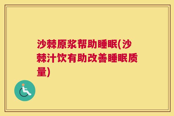 沙棘原浆帮助睡眠(沙棘汁饮有助改善睡眠质量)