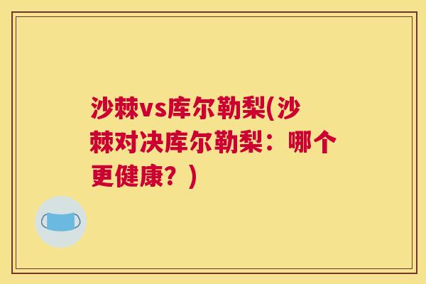 沙棘vs库尔勒梨(沙棘对决库尔勒梨：哪个更健康？)