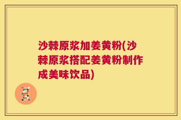 沙棘原浆加姜黄粉(沙棘原浆搭配姜黄粉制作成美味饮品)