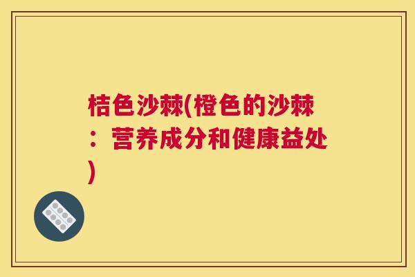 桔色沙棘(橙色的沙棘：营养成分和健康益处)