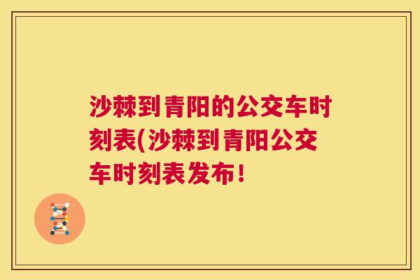 沙棘到青阳的公交车时刻表(沙棘到青阳公交车时刻表发布！