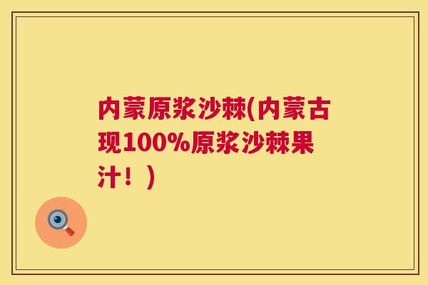 内蒙原浆沙棘(内蒙古现100%原浆沙棘果汁！)