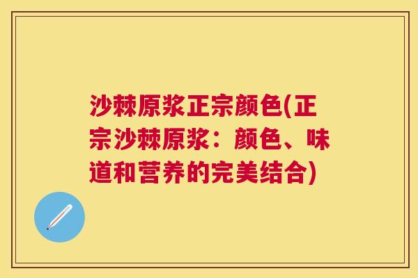 沙棘原浆正宗颜色(正宗沙棘原浆：颜色、味道和营养的完美结合)
