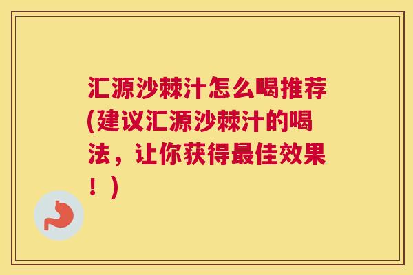 汇源沙棘汁怎么喝推荐(建议汇源沙棘汁的喝法,让你获得最佳效果!)