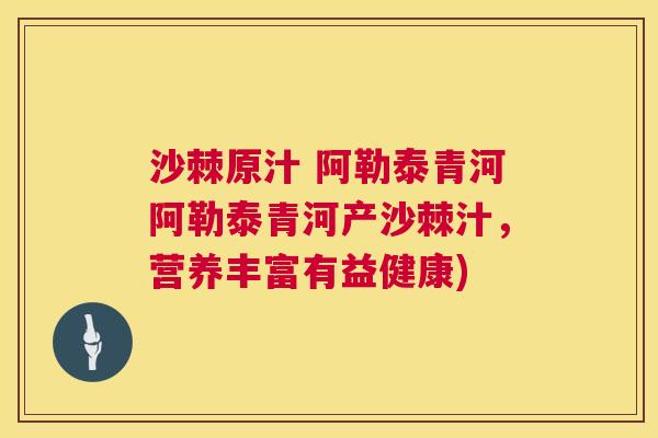 沙棘原汁 阿勒泰青河阿勒泰青河产沙棘汁，营养丰富有益健康)