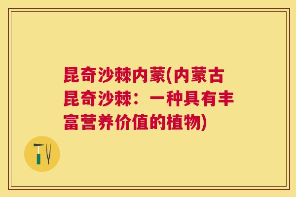 昆奇沙棘内蒙(内蒙古昆奇沙棘：一种具有丰富营养价值的植物)