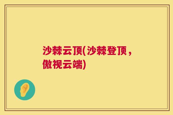 沙棘云顶(沙棘登顶,傲视云端) 沙棘云顶(沙棘登顶,傲视云端)
