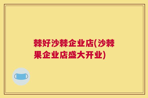 棘好沙棘企业店(沙棘果企业店盛大开业) 棘好沙棘企业店(沙棘果企业店盛大开业)