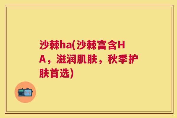 沙棘ha(沙棘富含HA，滋润肌肤，秋季护肤首选)