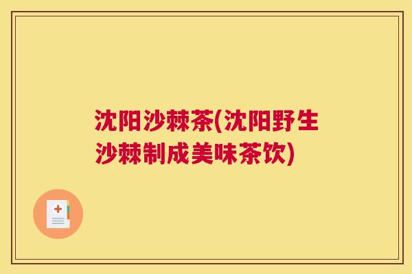 沈阳沙棘茶(沈阳野生沙棘制成美味茶饮)