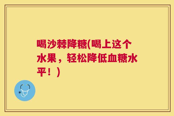 喝沙棘降糖(喝上这个水果，轻松降低血糖水平！)