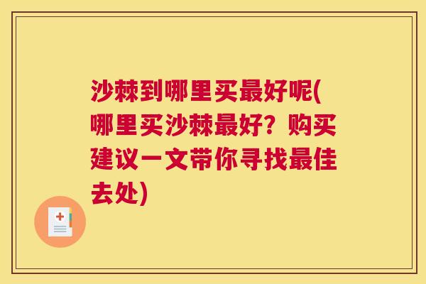 沙棘到哪里买最好呢(哪里买沙棘最好？购买建议一文带你寻找最佳去处)