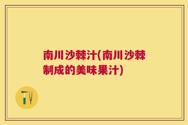 南川沙棘汁(南川沙棘制成的美味果汁)