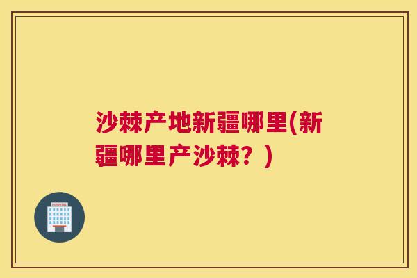 沙棘产地新疆哪里(新疆哪里产沙棘？)