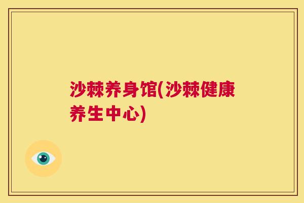 沙棘养身馆(沙棘健康养生中心)