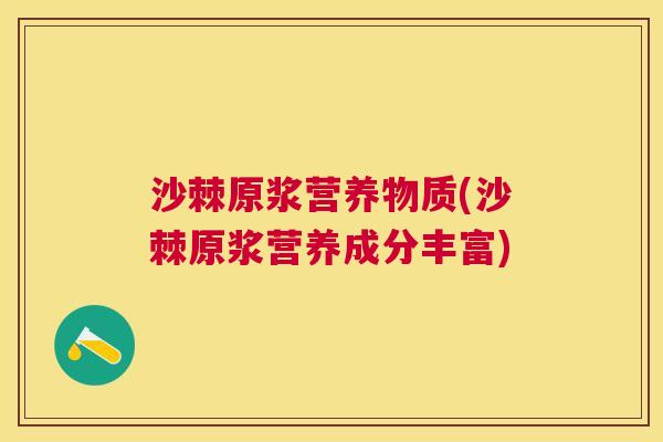 沙棘原浆营养物质(沙棘原浆营养成分丰富)