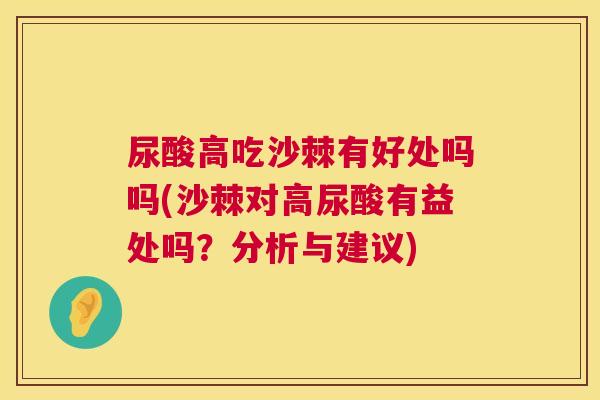 尿酸高吃沙棘有好处吗吗(沙棘对高尿酸有益处吗？分析与建议)