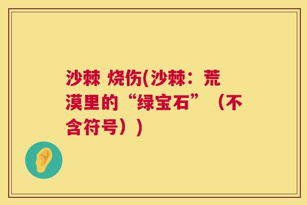 沙棘 烧伤(沙棘：荒漠里的“绿宝石”（不含符号）)