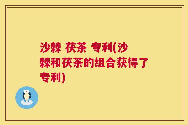 沙棘 茯茶 专利(沙棘和茯茶的组合获得了专利)