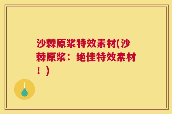 沙棘原浆特效素材(沙棘原浆：绝佳特效素材！)