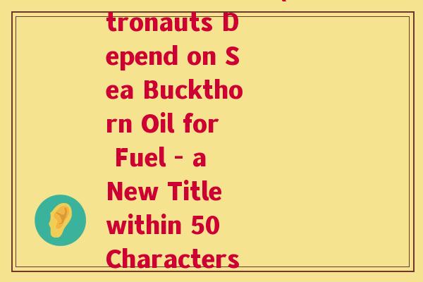 宇航人沙棘油耗(Astronauts Depend on Sea Buckthorn Oil for Fuel - a New Title within 50 Characters)