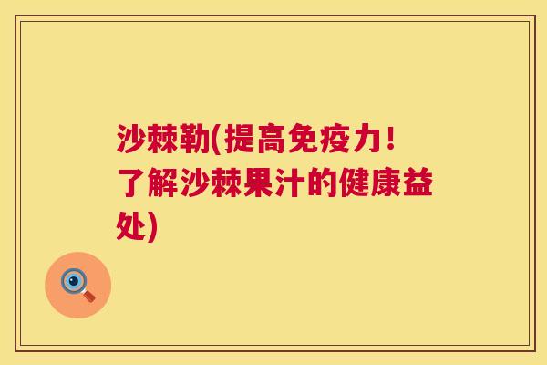 沙棘勒(提高免疫力!了解沙棘果汁的健康益处)