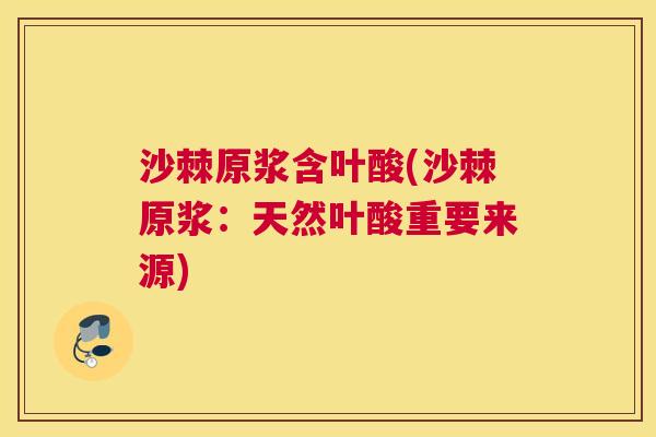 沙棘原浆含叶酸(沙棘原浆：天然叶酸重要来源)