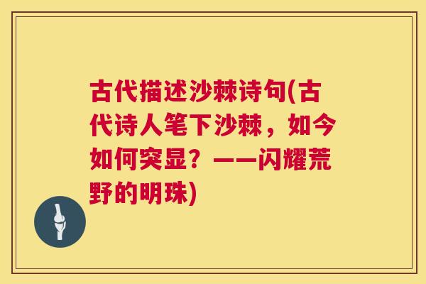 古代描述沙棘诗句(古代诗人笔下沙棘，如今如何突显？——闪耀荒野的明珠)