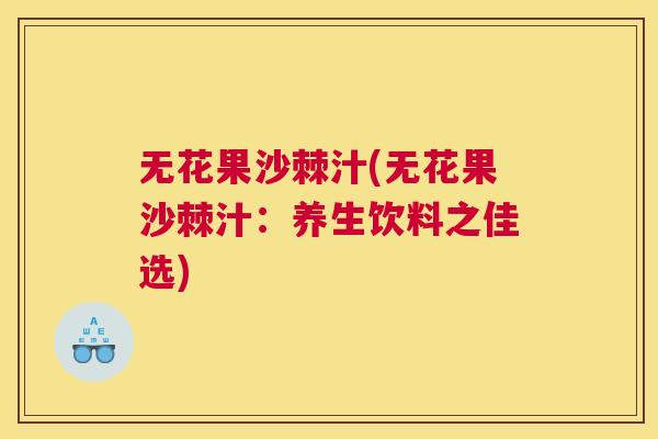 无花果沙棘汁(无花果沙棘汁:养生饮料之佳选) 无花果沙棘汁(无花果沙棘汁:养生饮料之佳选)