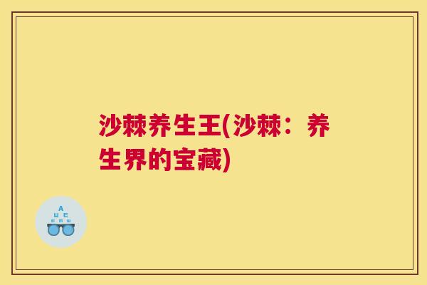 沙棘养生王(沙棘：养生界的宝藏)