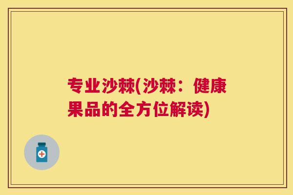专业沙棘(沙棘：健康果品的全方位解读)