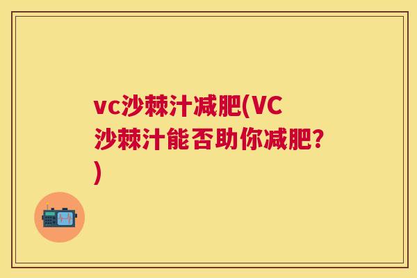 vc沙棘汁减肥(VC沙棘汁能否助你减肥？)