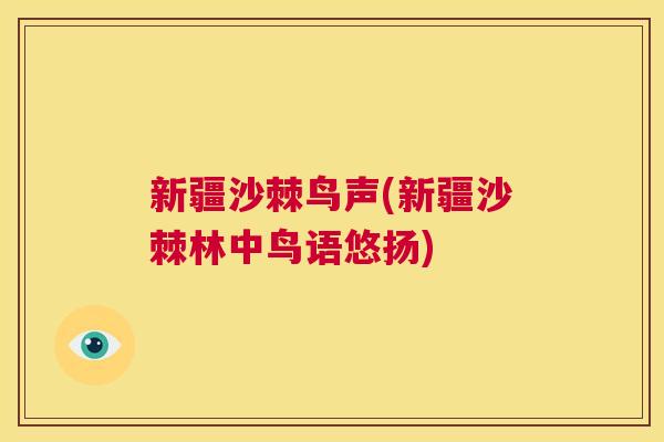新疆沙棘鸟声(新疆沙棘林中鸟语悠扬) 新疆沙棘鸟声(新疆沙棘林中鸟语悠扬)