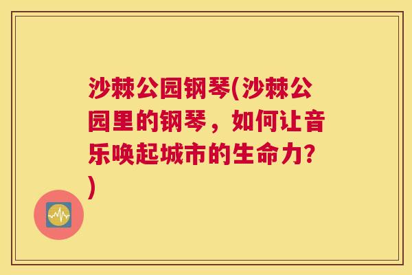 沙棘公园钢琴(沙棘公园里的钢琴，如何让音乐唤起城市的生命力？)