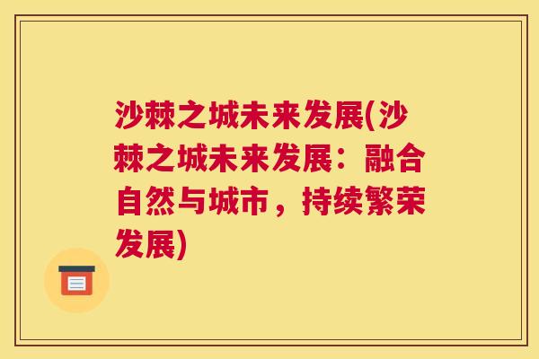 沙棘之城未来发展(沙棘之城未来发展：融合自然与城市，持续繁荣发展)