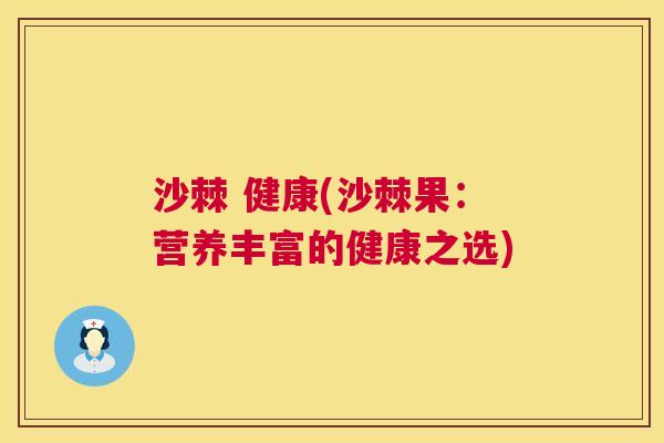 沙棘 健康(沙棘果：营养丰富的健康之选)