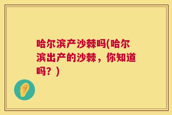 哈尔滨产沙棘吗(哈尔滨出产的沙棘，你知道吗？)