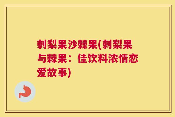 刺梨果沙棘果(刺梨果与棘果：佳饮料浓情恋爱故事)