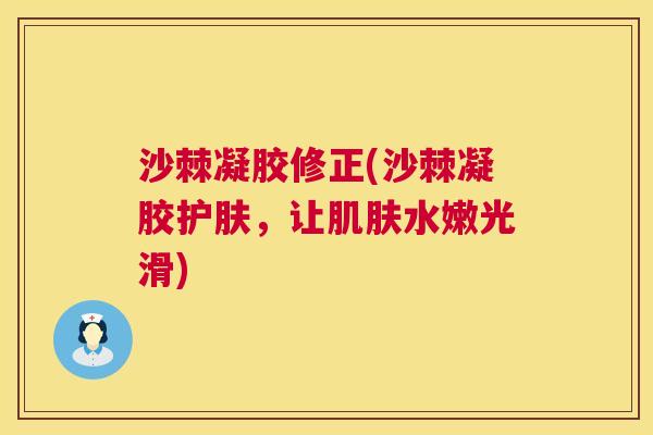 沙棘凝胶修正(沙棘凝胶护肤，让肌肤水嫩光滑)