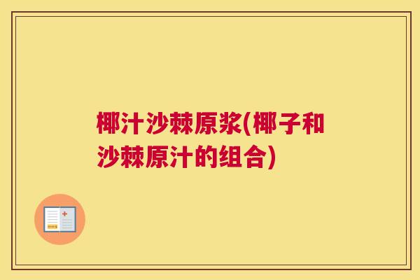 椰汁沙棘原浆(椰子和沙棘原汁的组合)