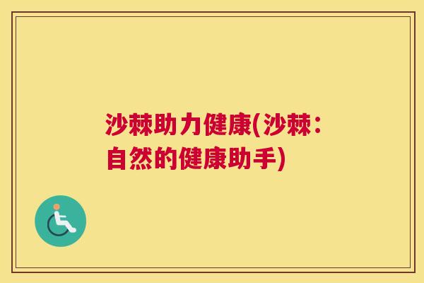 沙棘助力健康(沙棘：自然的健康助手)